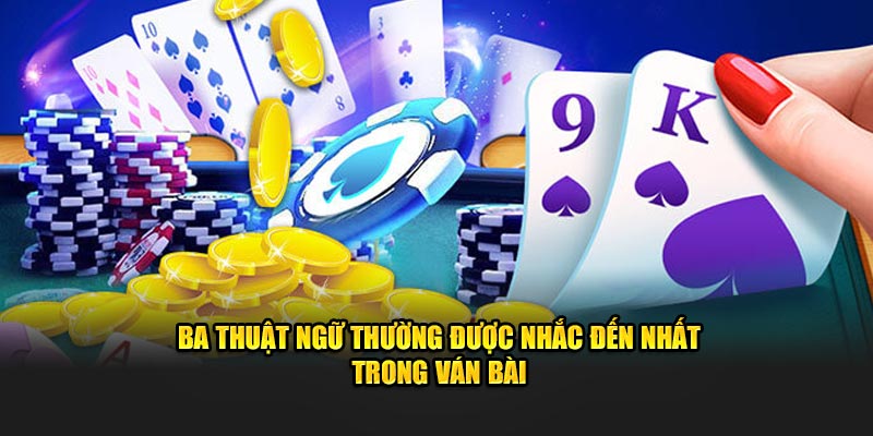 Ba thuật ngữ thường được nhắc đến nhất trong ván bài