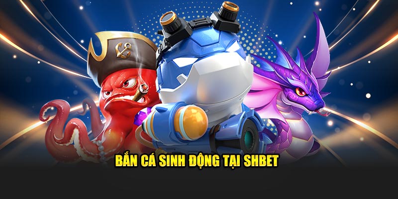 Bắn cá sinh động tại SHBET