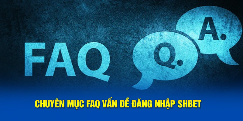 Chuyên mục FAQ vấn đề đăng nhập SHBET 