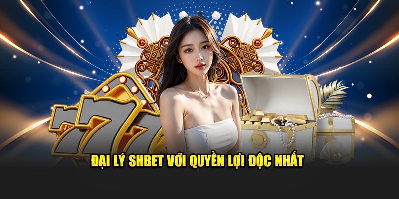 Đại lý SHBET với quyền lợi độc nhất