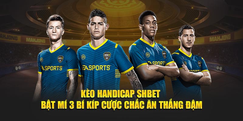 Kèo Handicap SHBET - Bật Mí 3 Bí Kíp Cược Chắc Ăn Thắng Đậm