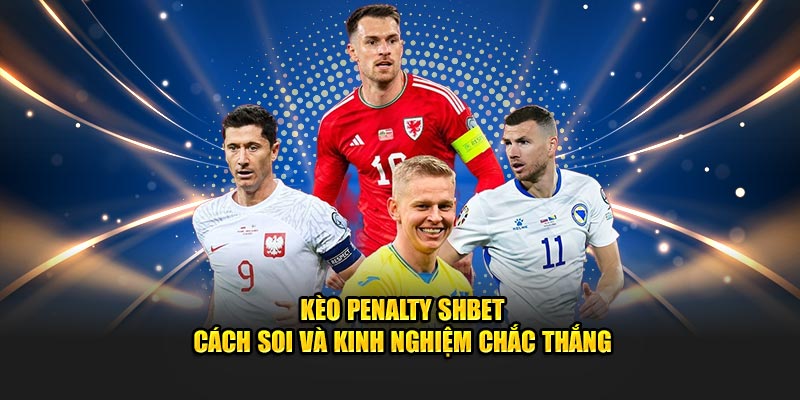 Kèo Penalty SHBET - Cách Soi Và Kinh Nghiệm Chắc Thắng