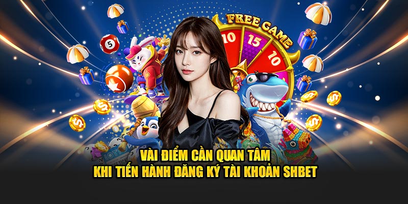 Vài điểm cần quan tâm khi tiến hành đăng ký tài khoản SHBET