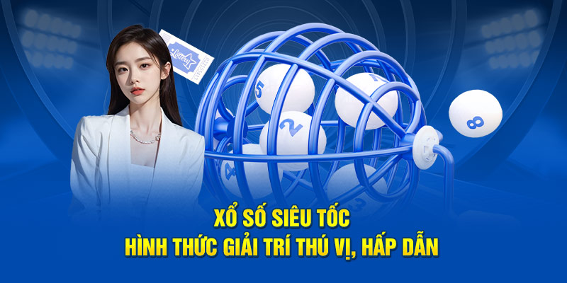 Xổ số siêu tốc - Hình thức giải trí thú vị, hấp dẫn